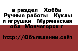  в раздел : Хобби. Ручные работы » Куклы и игрушки . Мурманская обл.,Мончегорск г.